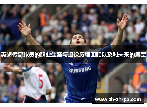 英超传奇球员的职业生涯与退役历程回顾以及对未来的展望