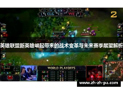 英雄联盟新英雄崛起带来的战术变革与未来赛季展望解析 英雄联盟新英雄崛起带来的战术变革与未来赛季展望解析