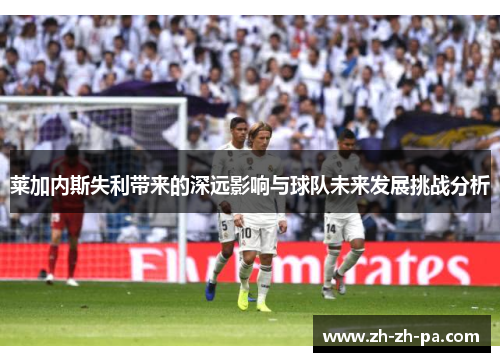 莱加内斯失利带来的深远影响与球队未来发展挑战分析 莱加内斯失利带来的深远影响与球队未来发展挑战分析