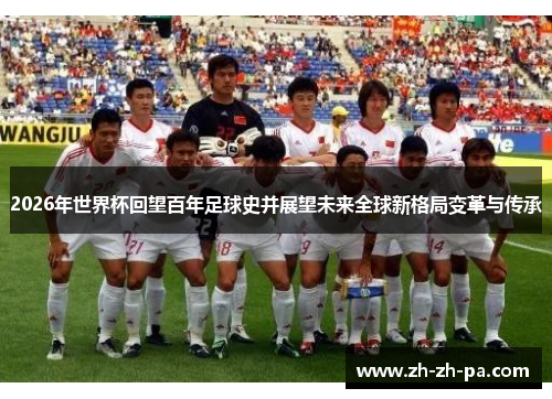 2026年世界杯回望百年足球史并展望未来全球新格局变革与传承 2026年世界杯回望百年足球史并展望未来全球新格局变革与传承