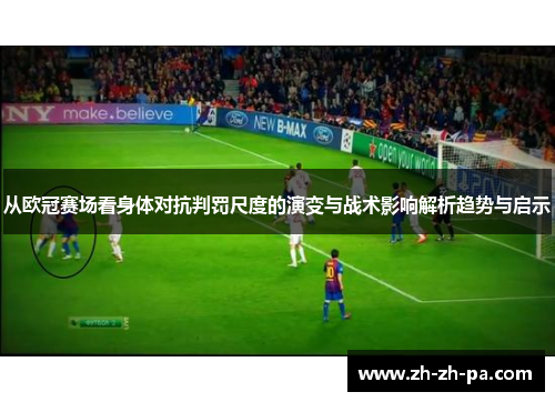 从欧冠赛场看身体对抗判罚尺度的演变与战术影响解析趋势与启示 从欧冠赛场看身体对抗判罚尺度的演变与战术影响解析趋势与启示