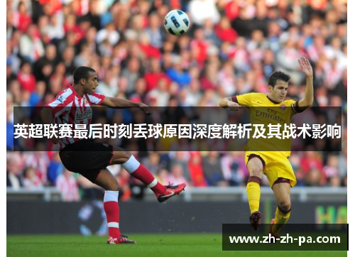 英超联赛最后时刻丢球原因深度解析及其战术影响 英超联赛最后时刻丢球原因深度解析及其战术影响