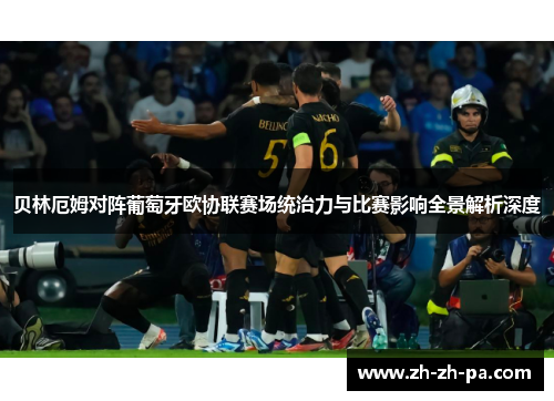 贝林厄姆对阵葡萄牙欧协联赛场统治力与比赛影响全景解析深度 贝林厄姆对阵葡萄牙欧协联赛场统治力与比赛影响全景解析深度