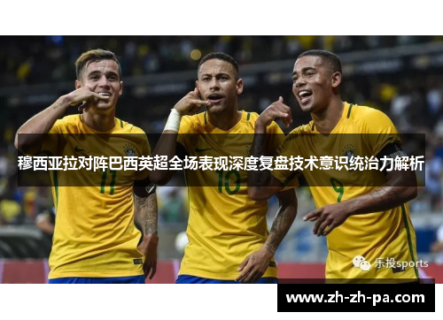 穆西亚拉对阵巴西英超全场表现深度复盘技术意识统治力解析