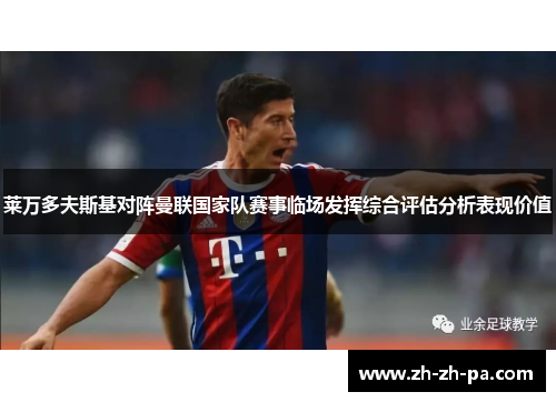 莱万多夫斯基对阵曼联国家队赛事临场发挥综合评估分析表现价值
