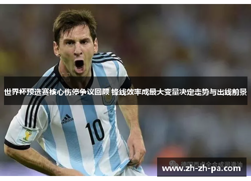 世界杯预选赛核心伤停争议回顾 锋线效率成最大变量决定走势与出线前景