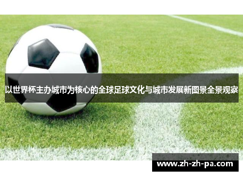 以世界杯主办城市为核心的全球足球文化与城市发展新图景全景观察