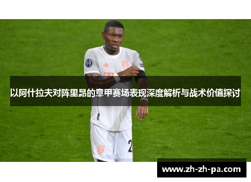 以阿什拉夫对阵里昂的意甲赛场表现深度解析与战术价值探讨