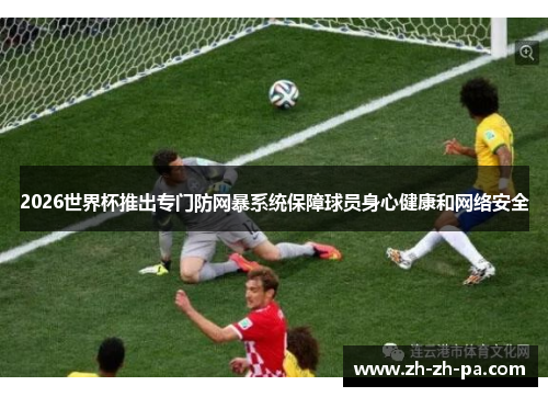 2026世界杯推出专门防网暴系统保障球员身心健康和网络安全