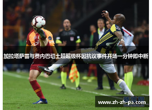 加拉塔萨雷与费内巴切土超超级杯因抗议事件开场一分钟即中断