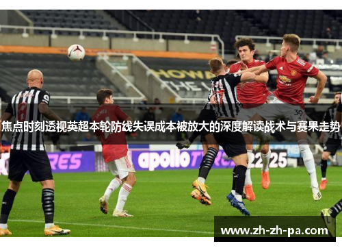 焦点时刻透视英超本轮防线失误成本被放大的深度解读战术与赛果走势