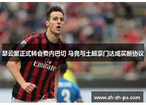 瑟云聚正式转会费内巴切 马竞与土超豪门达成买断协议