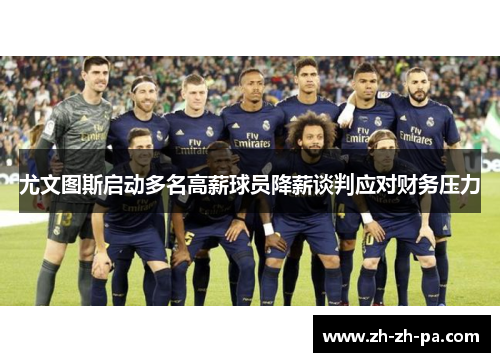 尤文图斯启动多名高薪球员降薪谈判应对财务压力 尤文图斯启动多名高薪球员降薪谈判应对财务压力