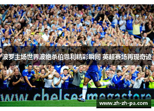 波罗主场世界波绝杀伯恩利精彩瞬间 英超赛场再现奇迹 波罗主场世界波绝杀伯恩利精彩瞬间 英超赛场再现奇迹