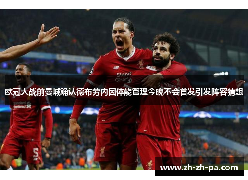 欧冠大战前曼城确认德布劳内因体能管理今晚不会首发引发阵容猜想 欧冠大战前曼城确认德布劳内因体能管理今晚不会首发引发阵容猜想