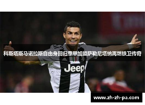 科斯塔斯马诺拉斯自由身回归意甲加盟萨勒尼塔纳再燃铁卫传奇 科斯塔斯马诺拉斯自由身回归意甲加盟萨勒尼塔纳再燃铁卫传奇