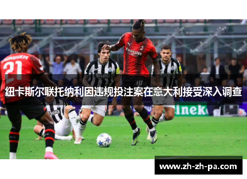 纽卡斯尔联托纳利因违规投注案在意大利接受深入调查 纽卡斯尔联托纳利因违规投注案在意大利接受深入调查