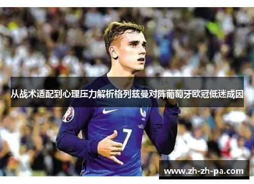 从战术适配到心理压力解析格列兹曼对阵葡萄牙欧冠低迷成因