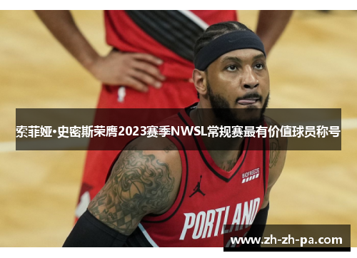 索菲娅·史密斯荣膺2023赛季NWSL常规赛最有价值球员称号 索菲娅·史密斯荣膺2023赛季NWSL常规赛最有价值球员称号