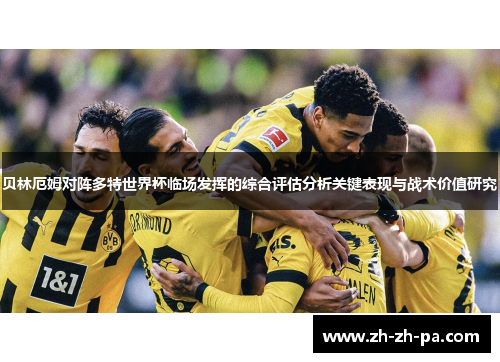 贝林厄姆对阵多特世界杯临场发挥的综合评估分析关键表现与战术价值研究 贝林厄姆对阵多特世界杯临场发挥的综合评估分析关键表现与战术价值研究